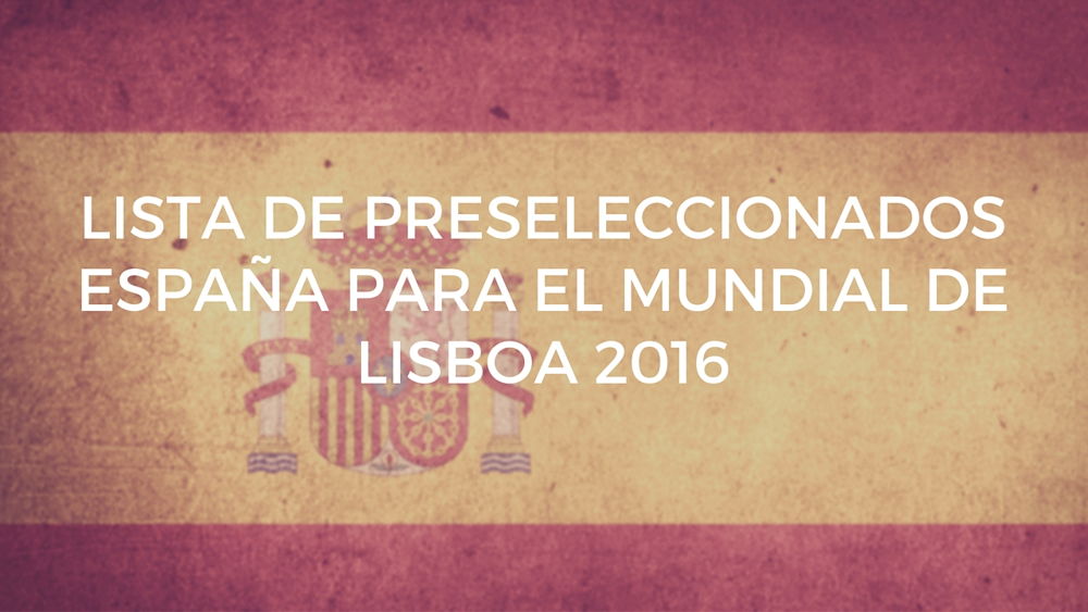 Lista de preseleccionados España para el Mundial de Lisboa 2016